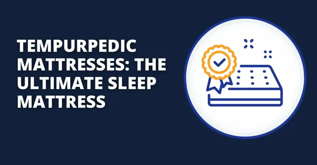 Tempurpedic Mattresses: The Ultimate Sleep Mattress